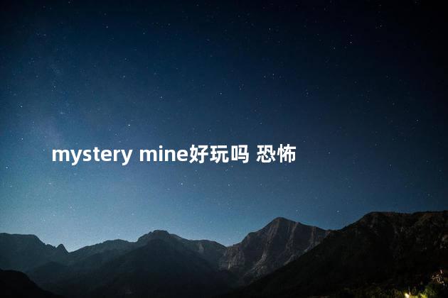 mystery mine好玩吗 恐怖游戏鼻祖